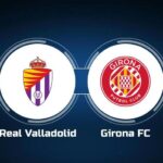 Soi kèo trận Real Valladolid vs Girona 23h30 ngày 22/4