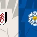 Soi kèo trận Fulham vs Leicester City 21h ngày 8/5
