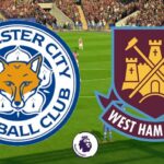 Soi kèo trận Leicester City vs West Ham 22h30 ngày 28/5